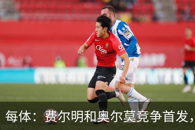 每体：费尔明和奥尔莫竞争首发，费尔明在10号位争夺中略占上风